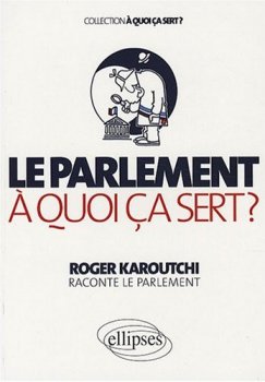 Le Parlement, à quoi ça sert ? de Roger Karoutchi